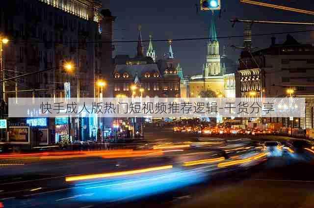 快手成人版热门短视频推荐逻辑-干货分享