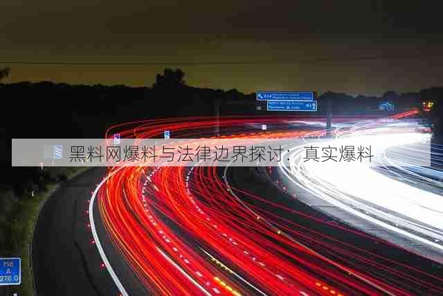 黑料网爆料与法律边界探讨:真实爆料