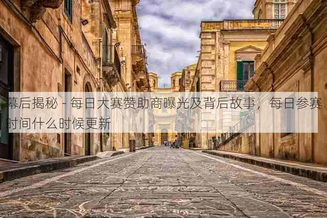 幕后揭秘 - 每日大赛赞助商曝光及背后故事,每日参赛时间什么时候更新