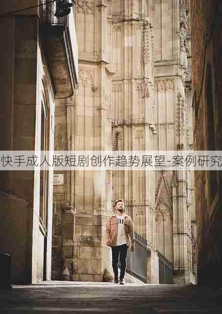 快手成人版短剧创作趋势展望-案例研究