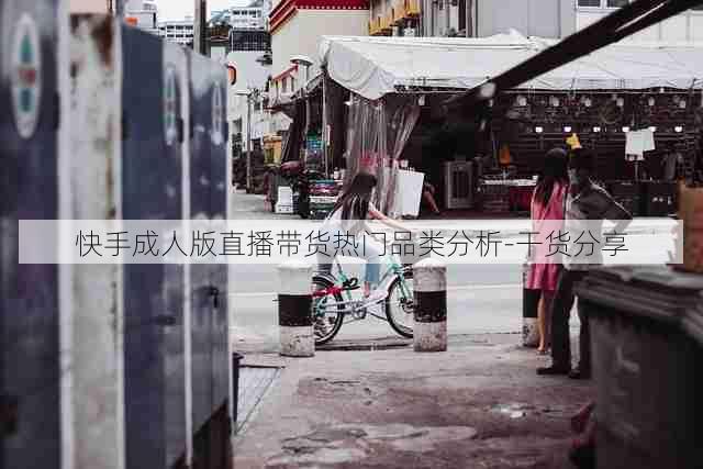 快手成人版直播带货热门品类分析-干货分享