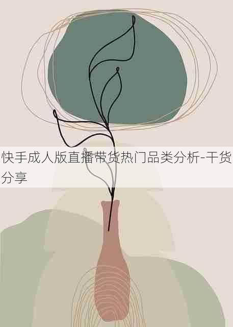 快手成人版直播带货热门品类分析-干货分享