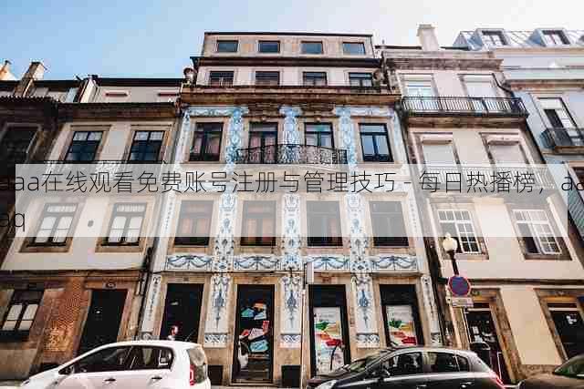 aaa在线观看免费账号注册与管理技巧 - 每日热播榜,aaaq